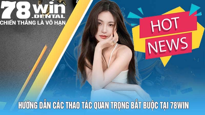 Hướng dẫn các thao tác quan trọng bắt buộc tại 78Win